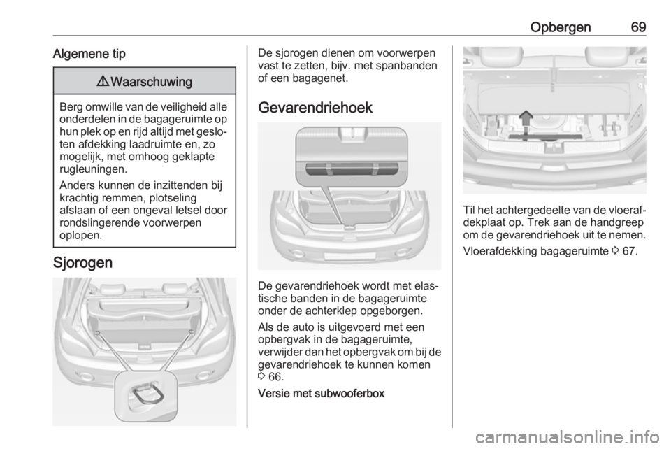 OPEL ADAM 2017 Gebruikershandleiding (in Dutch) Opbergen69Algemene tip9Waarschuwing
Berg omwille van de veiligheid alle
onderdelen in de bagageruimte op hun plek op en rijd altijd met geslo‐
ten afdekking laadruimte en, zo
mogelijk, met omhoog ge OPEL ADAM 2017 Gebruikershandleiding (in Dutch) Opbergen69Algemene tip9Waarschuwing
Berg omwille van de veiligheid alle
onderdelen in de bagageruimte op hun plek op en rijd altijd met geslo‐
ten afdekking laadruimte en, zo
mogelijk, met omhoog ge