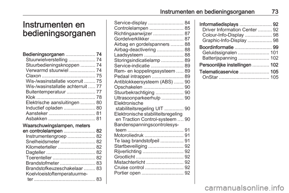 OPEL ADAM 2017 Gebruikershandleiding (in Dutch) Instrumenten en bedieningsorganen73Instrumenten en
bedieningsorganenBedieningsorganen ......................74
Stuurwielverstelling ...................74
Stuurbedieningsknoppen ...........74
Verwarmd OPEL ADAM 2017 Gebruikershandleiding (in Dutch) Instrumenten en bedieningsorganen73Instrumenten en
bedieningsorganenBedieningsorganen ......................74
Stuurwielverstelling ...................74
Stuurbedieningsknoppen ...........74
Verwarmd