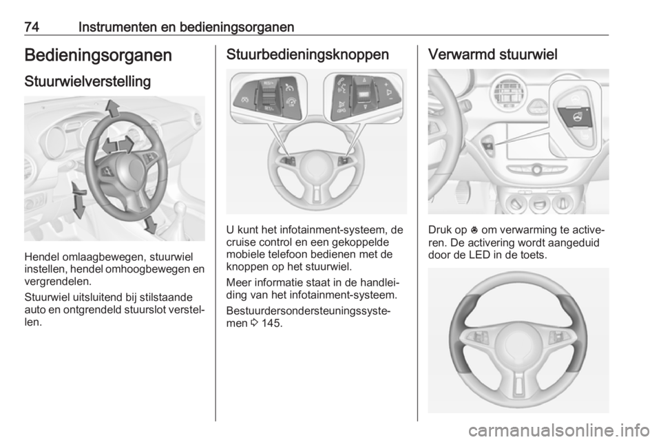 OPEL ADAM 2017 Gebruikershandleiding (in Dutch) 74Instrumenten en bedieningsorganenBedieningsorganenStuurwielverstelling
Hendel omlaagbewegen, stuurwiel
instellen, hendel omhoogbewegen en
vergrendelen.
Stuurwiel uitsluitend bij stilstaande
auto en OPEL ADAM 2017 Gebruikershandleiding (in Dutch) 74Instrumenten en bedieningsorganenBedieningsorganenStuurwielverstelling
Hendel omlaagbewegen, stuurwiel
instellen, hendel omhoogbewegen en
vergrendelen.
Stuurwiel uitsluitend bij stilstaande
auto en