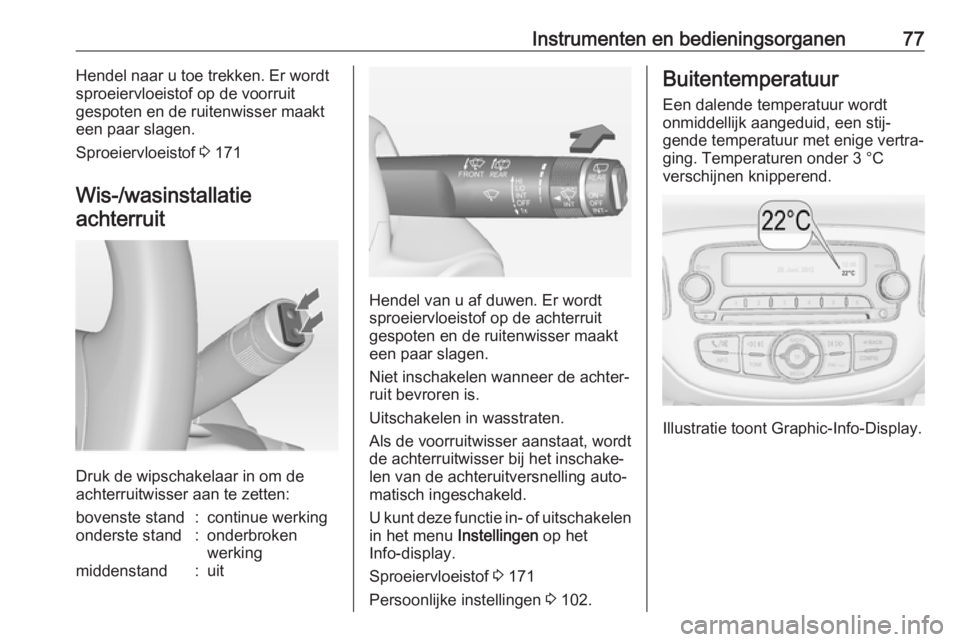 OPEL ADAM 2017  Gebruikershandleiding (in Dutch) Instrumenten en bedieningsorganen77Hendel naar u toe trekken. Er wordt
sproeiervloeistof op de voorruit
gespoten en de ruitenwisser maakt een paar slagen.
Sproeiervloeistof  3 171
Wis-/wasinstallatie 