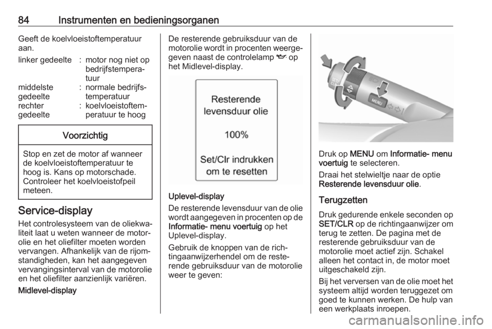 OPEL ADAM 2017  Gebruikershandleiding (in Dutch) 84Instrumenten en bedieningsorganenGeeft de koelvloeistoftemperatuur
aan.linker gedeelte:motor nog niet op
bedrijfstempera‐
tuurmiddelste
gedeelte:normale bedrijfs‐
temperatuurrechter
gedeelte:koe