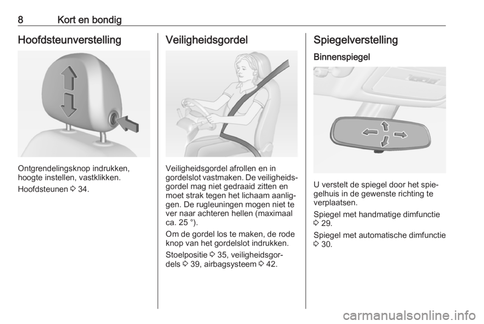 OPEL ADAM 2017  Gebruikershandleiding (in Dutch) 8Kort en bondigHoofdsteunverstelling
Ontgrendelingsknop indrukken,
hoogte instellen, vastklikken.
Hoofdsteunen  3 34.
Veiligheidsgordel
Veiligheidsgordel afrollen en in
gordelslot vastmaken. De veilig