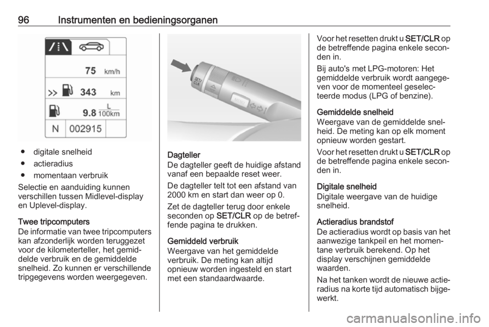 OPEL ADAM 2017  Gebruikershandleiding (in Dutch) 96Instrumenten en bedieningsorganen
● digitale snelheid
● actieradius
● momentaan verbruik
Selectie en aanduiding kunnen
verschillen tussen Midlevel-display
en Uplevel-display.
Twee tripcomputer