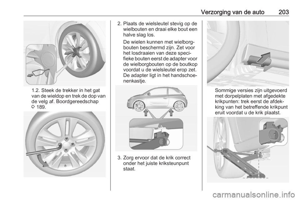 OPEL ADAM 2017.5 Gebruikershandleiding (in Dutch) Verzorging van de auto203
1.2. Steek de trekker in het gat
van de wieldop en trek de dop van de velg af. Boordgereedschap
3 189.
2. Plaats de wielsleutel stevig op de
wielbouten en draai elke bout ee OPEL ADAM 2017.5 Gebruikershandleiding (in Dutch) Verzorging van de auto203
1.2. Steek de trekker in het gat
van de wieldop en trek de dop van de velg af. Boordgereedschap
3 189.
2. Plaats de wielsleutel stevig op de
wielbouten en draai elke bout ee