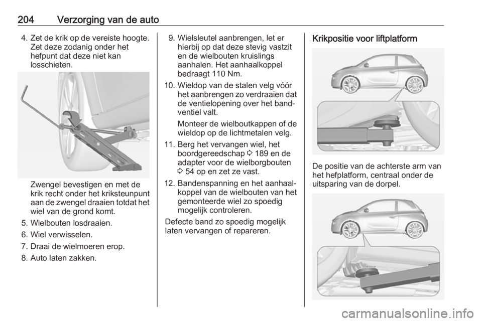 OPEL ADAM 2017.5 Gebruikershandleiding (in Dutch) 204Verzorging van de auto4.Zet de krik op de vereiste hoogte.
Zet deze zodanig onder het
hefpunt dat deze niet kan
losschieten.
Zwengel bevestigen en met de
krik recht onder het kriksteunpunt
aan de z OPEL ADAM 2017.5 Gebruikershandleiding (in Dutch) 204Verzorging van de auto4.Zet de krik op de vereiste hoogte.
Zet deze zodanig onder het
hefpunt dat deze niet kan
losschieten.
Zwengel bevestigen en met de
krik recht onder het kriksteunpunt
aan de z