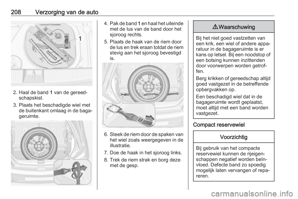 OPEL ADAM 2017.5 Gebruikershandleiding (in Dutch) 208Verzorging van de auto
2. Haal de band 1 van de gereed‐
schapskist.
3. Plaats het beschadigde wiel met de buitenkant omlaag in de baga‐
geruimte.
4. Pak de band 1 en haal het uiteinde
met de l OPEL ADAM 2017.5 Gebruikershandleiding (in Dutch) 208Verzorging van de auto
2. Haal de band 1 van de gereed‐
schapskist.
3. Plaats het beschadigde wiel met de buitenkant omlaag in de baga‐
geruimte.
4. Pak de band 1 en haal het uiteinde
met de l