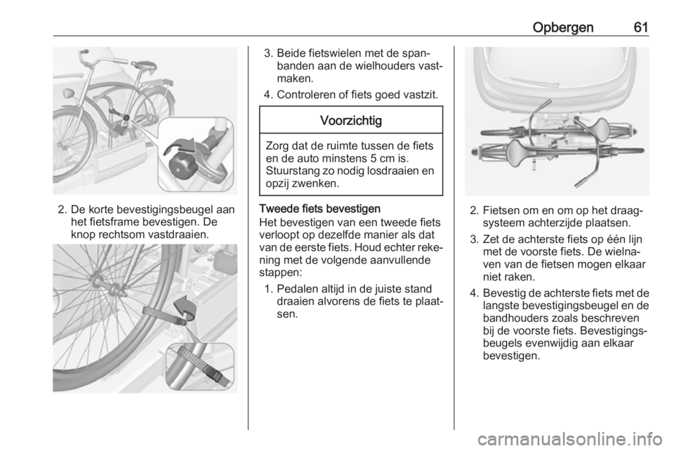 OPEL ADAM 2017.5 Gebruikershandleiding (in Dutch) Opbergen61
2. De korte bevestigingsbeugel aanhet fietsframe bevestigen. De
knop rechtsom vastdraaien.
3. Beide fietswielen met de span‐ banden aan de wielhouders vast‐maken.
4. Controleren of fiet OPEL ADAM 2017.5 Gebruikershandleiding (in Dutch) Opbergen61
2. De korte bevestigingsbeugel aanhet fietsframe bevestigen. De
knop rechtsom vastdraaien.
3. Beide fietswielen met de span‐ banden aan de wielhouders vast‐maken.
4. Controleren of fiet