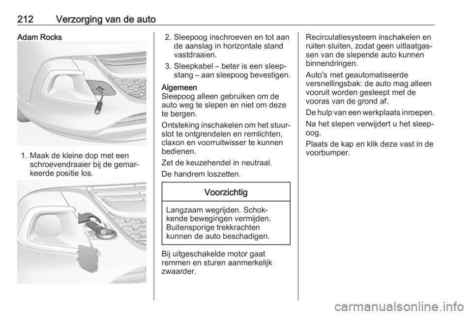 OPEL ADAM 2018  Gebruikershandleiding (in Dutch) 212Verzorging van de autoAdam Rocks
1. Maak de kleine dop met eenschroevendraaier bij de gemar‐
keerde positie los.
2. Sleepoog inschroeven en tot aan de aanslag in horizontale stand
vastdraaien.
3.