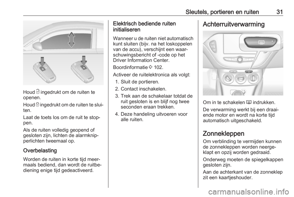OPEL ADAM 2018  Gebruikershandleiding (in Dutch) Sleutels, portieren en ruiten31
Houd c ingedrukt om de ruiten te
openen.
Houd  e ingedrukt om de ruiten te slui‐
ten.
Laat de toets los om de ruit te stop‐
pen.
Als de ruiten volledig geopend of
g