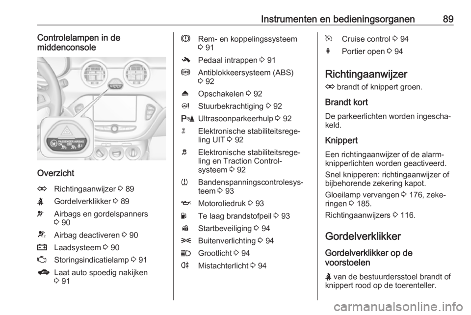 OPEL ADAM 2018 Gebruikershandleiding (in Dutch) Instrumenten en bedieningsorganen89Controlelampen in de
middenconsole
Overzicht
ORichtingaanwijzer 3 89XGordelverklikker 3 89vAirbags en gordelspanners
3 90VAirbag deactiveren 3 90pLaadsysteem 3 OPEL ADAM 2018 Gebruikershandleiding (in Dutch) Instrumenten en bedieningsorganen89Controlelampen in de
middenconsole
Overzicht
ORichtingaanwijzer 3 89XGordelverklikker 3 89vAirbags en gordelspanners
3 90VAirbag deactiveren 3 90pLaadsysteem 3