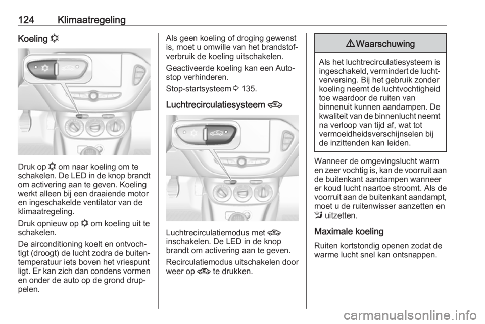 OPEL ADAM 2018.5  Gebruikershandleiding (in Dutch) 124KlimaatregelingKoeling n
Druk op n
 om naar koeling om te
schakelen. De LED in de knop brandt
om activering aan te geven. Koeling
werkt alleen bij een draaiende motor
en ingeschakelde ventilator va