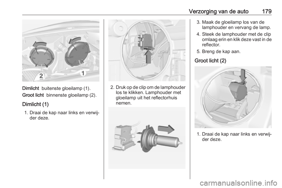OPEL ADAM 2018.5  Gebruikershandleiding (in Dutch) Verzorging van de auto179
Dimlicht  buitenste gloeilamp (1).
Groot licht   binnenste gloeilamp (2).
Dimlicht (1) 1. Draai de kap naar links en verwij‐ der deze.2. Druk op de clip om de lamphouder
lo