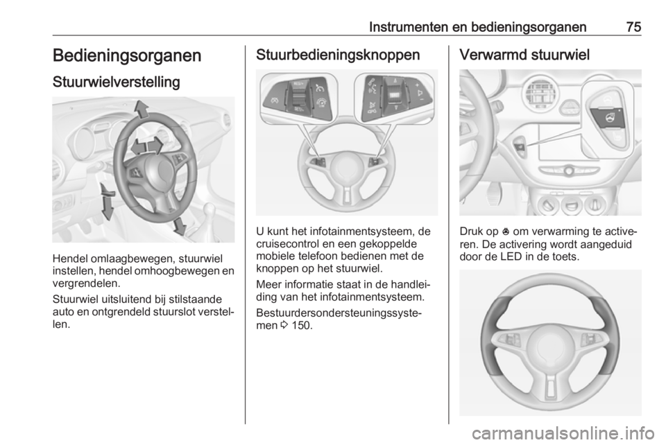 OPEL ADAM 2018.5 Gebruikershandleiding (in Dutch) Instrumenten en bedieningsorganen75Bedieningsorganen
Stuurwielverstelling
Hendel omlaagbewegen, stuurwiel
instellen, hendel omhoogbewegen en
vergrendelen.
Stuurwiel uitsluitend bij stilstaande
auto en OPEL ADAM 2018.5 Gebruikershandleiding (in Dutch) Instrumenten en bedieningsorganen75Bedieningsorganen
Stuurwielverstelling
Hendel omlaagbewegen, stuurwiel
instellen, hendel omhoogbewegen en
vergrendelen.
Stuurwiel uitsluitend bij stilstaande
auto en
