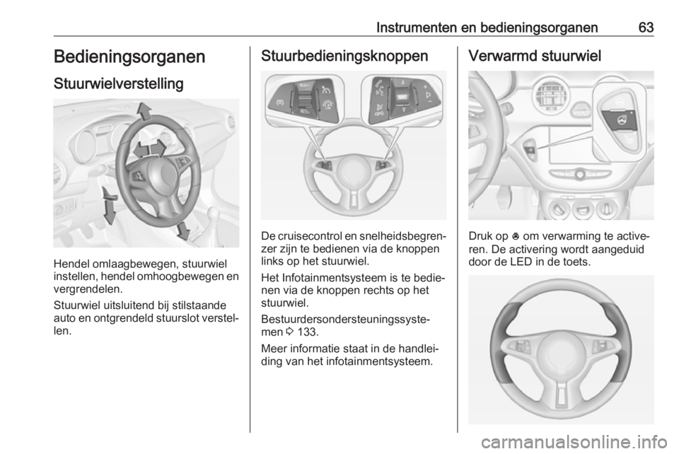 OPEL ADAM 2019 Gebruikershandleiding (in Dutch) Instrumenten en bedieningsorganen63Bedieningsorganen
Stuurwielverstelling
Hendel omlaagbewegen, stuurwiel
instellen, hendel omhoogbewegen en
vergrendelen.
Stuurwiel uitsluitend bij stilstaande
auto en OPEL ADAM 2019 Gebruikershandleiding (in Dutch) Instrumenten en bedieningsorganen63Bedieningsorganen
Stuurwielverstelling
Hendel omlaagbewegen, stuurwiel
instellen, hendel omhoogbewegen en
vergrendelen.
Stuurwiel uitsluitend bij stilstaande
auto en