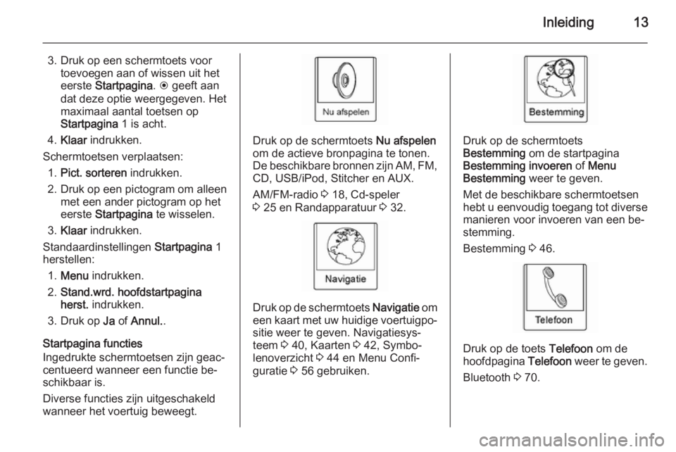 OPEL AMPERA 2014  Handleiding Infotainment (in Dutch) Inleiding13
3. Druk op een schermtoets voortoevoegen aan of wissen uit het
eerste  Startpagina . H  geeft aan
dat deze optie weergegeven. Het
maximaal aantal toetsen op Startpagina  1 is acht.
4. Klaa