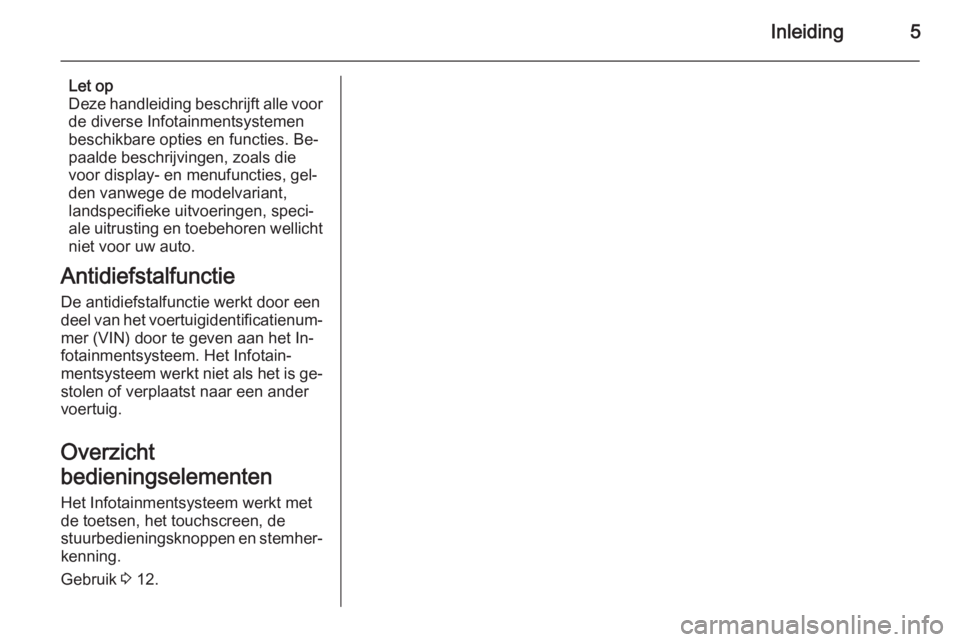 OPEL AMPERA 2014  Handleiding Infotainment (in Dutch) Inleiding5
Let op
Deze handleiding beschrijft alle voor
de diverse Infotainmentsystemen
beschikbare opties en functies. Be‐ paalde beschrijvingen, zoals dievoor display- en menufuncties, gel‐
den 