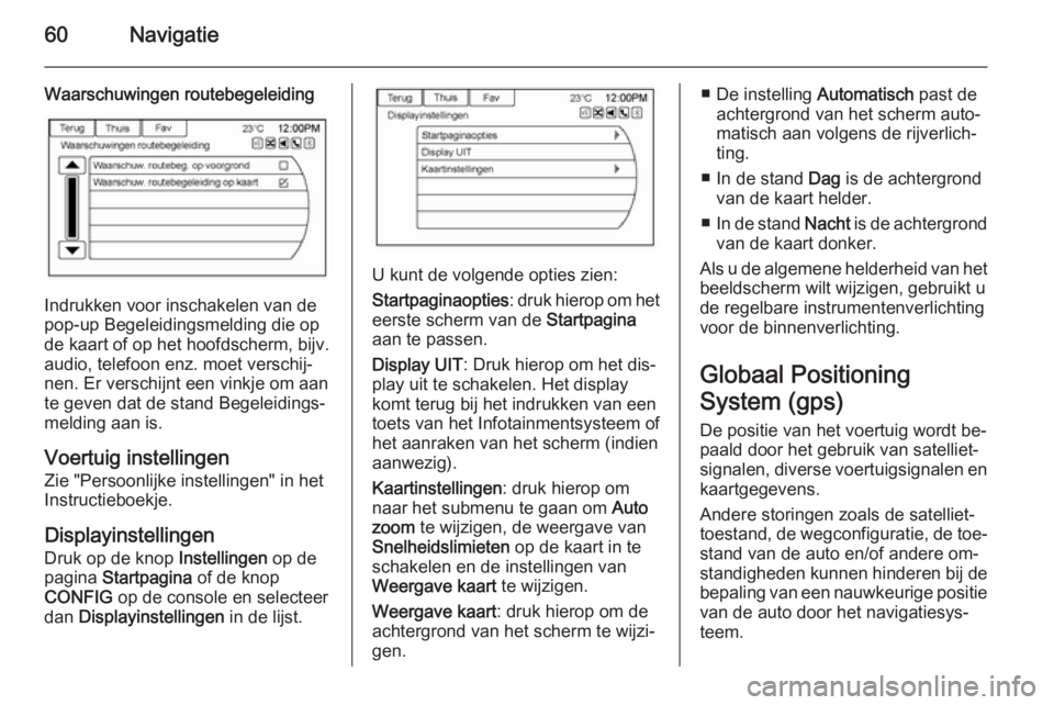 OPEL AMPERA 2014  Handleiding Infotainment (in Dutch) 60Navigatie
Waarschuwingen routebegeleiding
Indrukken voor inschakelen van de
pop-up Begeleidingsmelding die op
de kaart of op het hoofdscherm, bijv.
audio, telefoon enz. moet verschij‐
nen. Er vers