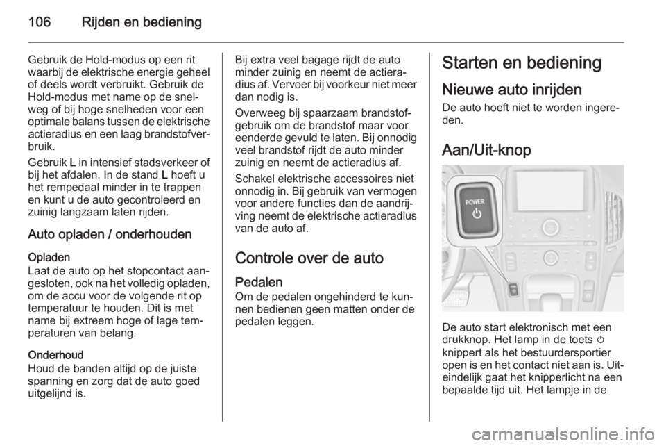 OPEL AMPERA 2014  Gebruikershandleiding (in Dutch) 106Rijden en bediening
Gebruik de Hold-modus op een rit
waarbij de elektrische energie geheel
of deels wordt verbruikt. Gebruik de
Hold-modus met name op de snel‐
weg of bij hoge snelheden voor een
