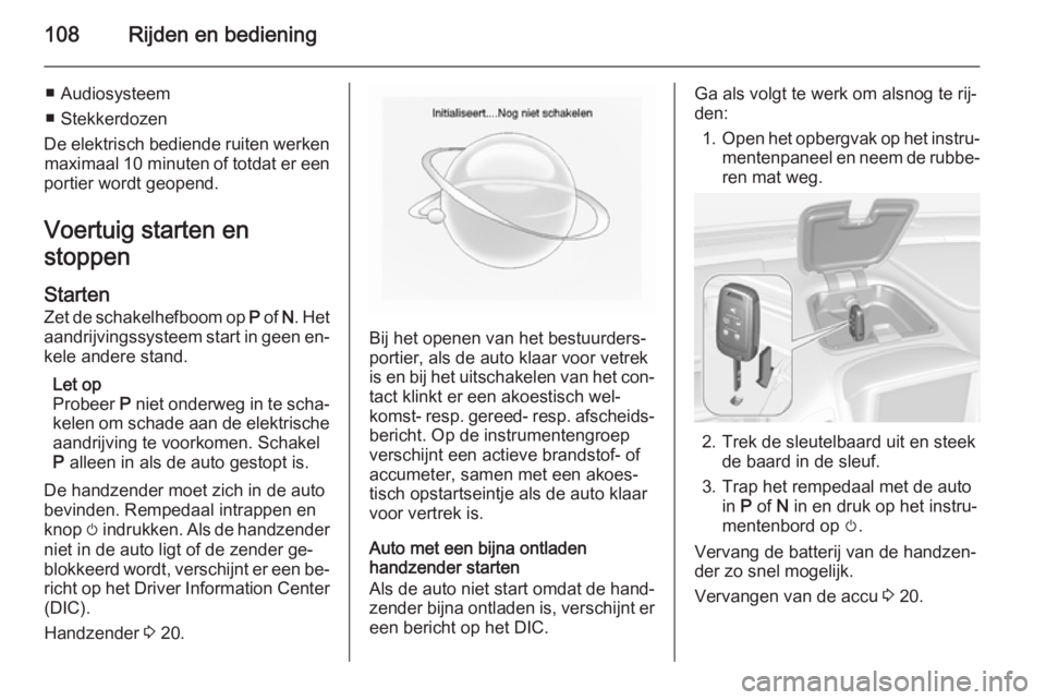 OPEL AMPERA 2014  Gebruikershandleiding (in Dutch) 108Rijden en bediening
■ Audiosysteem
■ Stekkerdozen
De elektrisch bediende ruiten werken maximaal 10 minuten  of totdat er een
portier wordt geopend.
Voertuig starten en
stoppen
Starten
Zet de sc