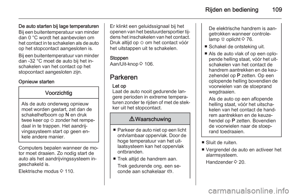OPEL AMPERA 2014  Gebruikershandleiding (in Dutch) Rijden en bediening109
De auto starten bij lage temperaturenBij een buitentemperatuur van minder
dan 0 °C wordt het aanbevolen om
het contact in te schakelen als de auto op het stopcontact aangeslote
