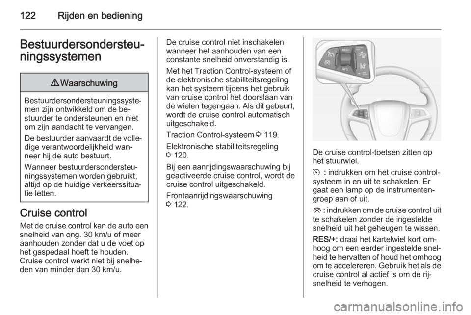 OPEL AMPERA 2014  Gebruikershandleiding (in Dutch) 122Rijden en bedieningBestuurdersondersteu‐
ningssystemen9 Waarschuwing
Bestuurdersondersteuningssyste‐
men zijn ontwikkeld om de be‐
stuurder te ondersteunen en niet
om zijn aandacht te vervang