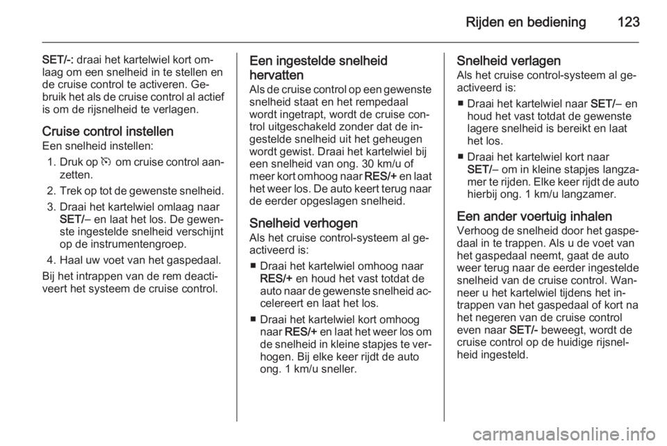 OPEL AMPERA 2014  Gebruikershandleiding (in Dutch) Rijden en bediening123
SET/-: draai het kartelwiel kort om‐
laag om een snelheid in te stellen en
de cruise control te activeren. Ge‐
bruik het als de cruise control al actief is om de rijsnelheid