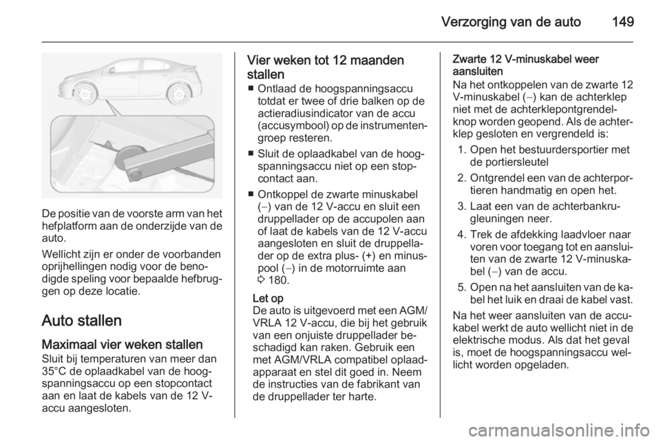 OPEL AMPERA 2014  Gebruikershandleiding (in Dutch) Verzorging van de auto149
De positie van de voorste arm van het
hefplatform aan de onderzijde van de auto.
Wellicht zijn er onder de voorbanden
oprijhellingen nodig voor de beno‐
digde speling voor 