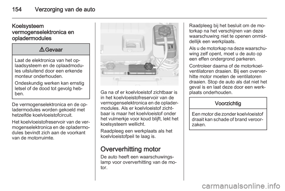 OPEL AMPERA 2014  Gebruikershandleiding (in Dutch) 154Verzorging van de auto
Koelsysteem
vermogenselektronica en
opladermodules9 Gevaar
Laat de elektronica van het op‐
laadsysteem en de oplaadmodu‐ les uitsluitend door een erkendemonteur onderhoud
