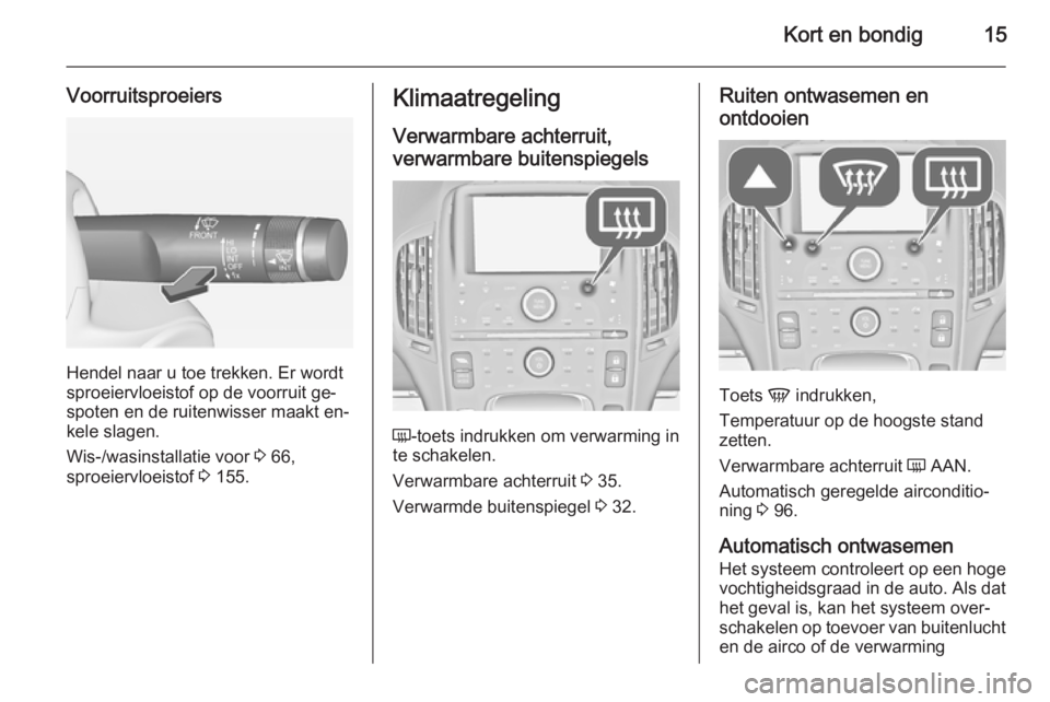OPEL AMPERA 2014  Gebruikershandleiding (in Dutch) Kort en bondig15
Voorruitsproeiers
Hendel naar u toe trekken. Er wordt
sproeiervloeistof op de voorruit ge‐
spoten en de ruitenwisser maakt en‐
kele slagen.
Wis-/wasinstallatie voor  3 66,
sproeie