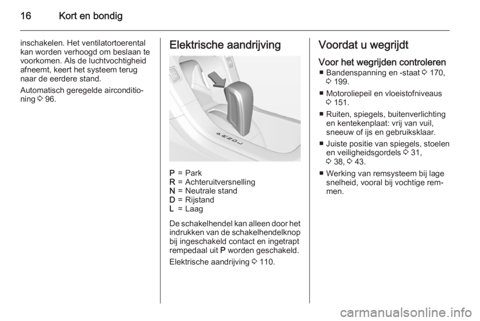 OPEL AMPERA 2014  Gebruikershandleiding (in Dutch) 16Kort en bondig
inschakelen. Het ventilatortoerental
kan worden verhoogd om beslaan te
voorkomen. Als de luchtvochtigheid
afneemt, keert het systeem terug
naar de eerdere stand.
Automatisch geregelde
