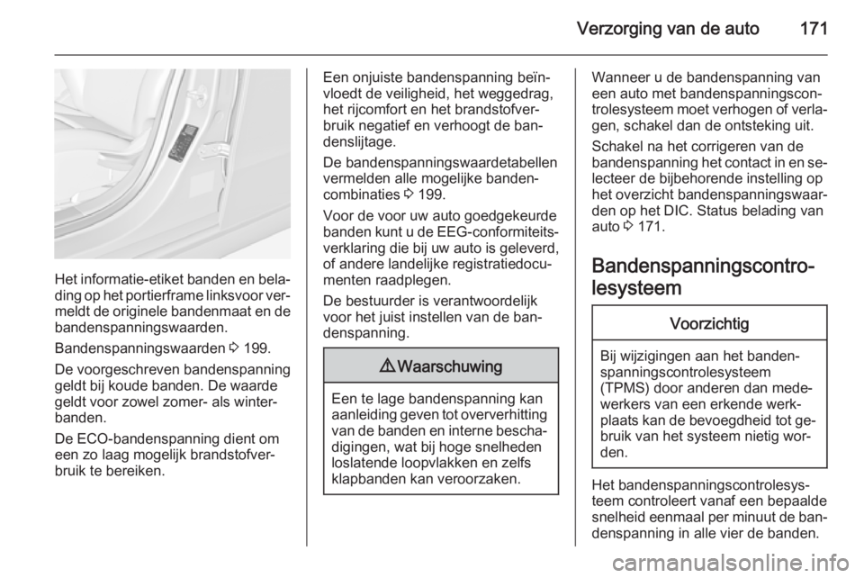 OPEL AMPERA 2014  Gebruikershandleiding (in Dutch) Verzorging van de auto171
Het informatie-etiket banden en bela‐
ding op het portierframe linksvoor ver‐ meldt de originele bandenmaat en de bandenspanningswaarden.
Bandenspanningswaarden  3 199.
D