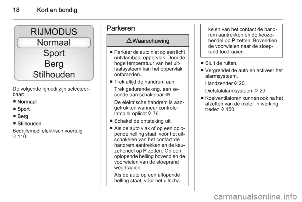 OPEL AMPERA 2014  Gebruikershandleiding (in Dutch) 18Kort en bondig
De volgende rijmodi zijn selecteer‐
baar:
■ Normaal
■ Sport
■ Berg
■ Stilhouden
Bedrijfsmodi elektrisch voertuig
3  110.
Parkeren9 Waarschuwing
■Parkeer de auto niet op ee