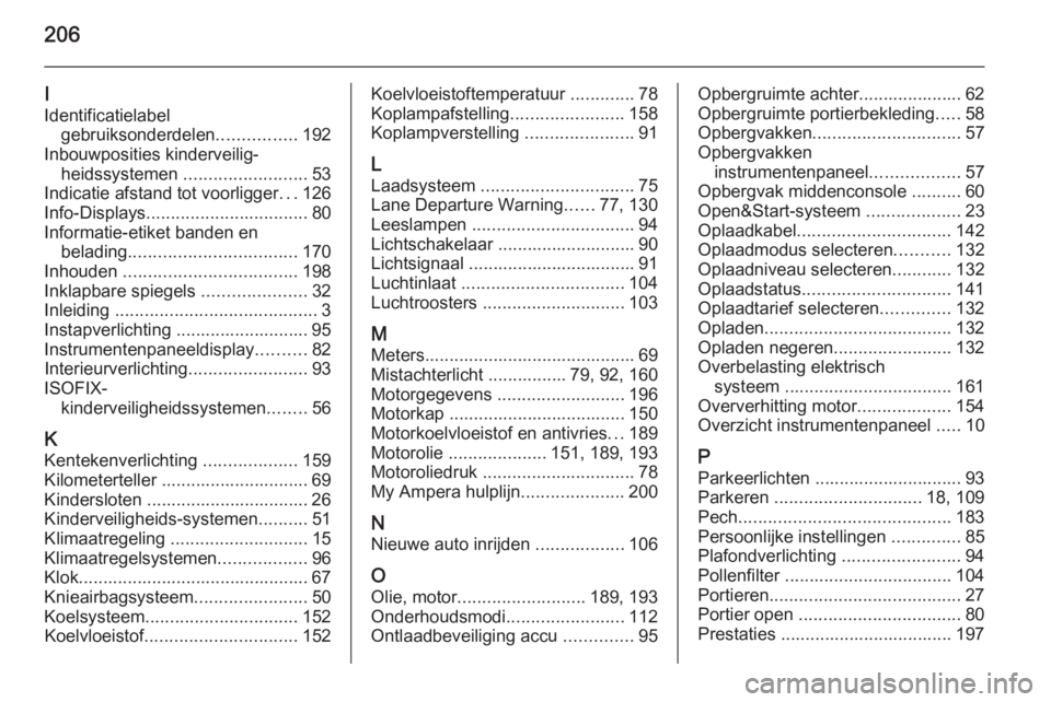 OPEL AMPERA 2014  Gebruikershandleiding (in Dutch) 206
I
Identificatielabel gebruiksonderdelen ................192
Inbouwposities kinderveilig‐ heidssystemen  ......................... 53
Indicatie afstand tot voorligger ...126
Info-Displays .......