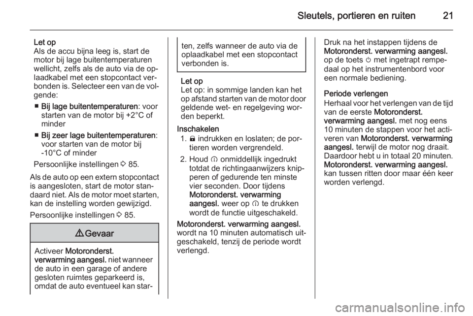 OPEL AMPERA 2014  Gebruikershandleiding (in Dutch) Sleutels, portieren en ruiten21
Let op
Als de accu bijna leeg is, start de
motor bij lage buitentemperaturen
wellicht, zelfs als de auto via de op‐ laadkabel met een stopcontact ver‐
bonden is. Se