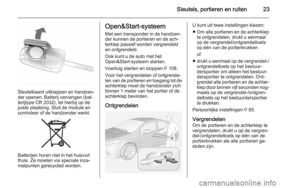 OPEL AMPERA 2014  Gebruikershandleiding (in Dutch) Sleutels, portieren en ruiten23
Sleutelbaard uitklappen en handzen‐
der openen. Batterij vervangen (bat‐
terijtype CR 2032), let hierbij op de
juiste plaatsing. Sluit de module en
controleer of de