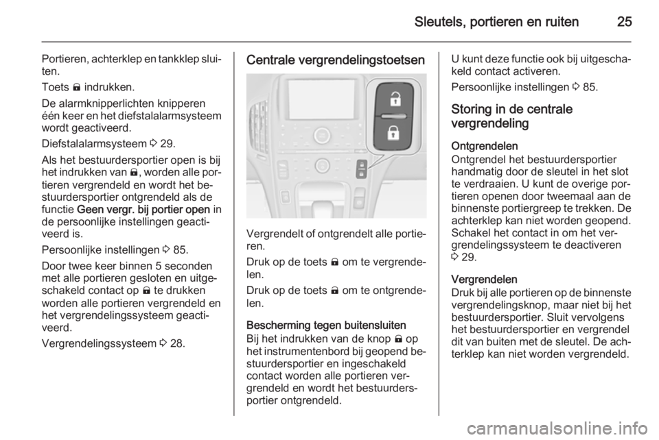OPEL AMPERA 2014  Gebruikershandleiding (in Dutch) Sleutels, portieren en ruiten25
Portieren, achterklep en tankklep slui‐
ten.
Toets  ) indrukken.
De alarmknipperlichten knipperen
één keer en het diefstalalarmsysteem wordt geactiveerd.
Diefstalal