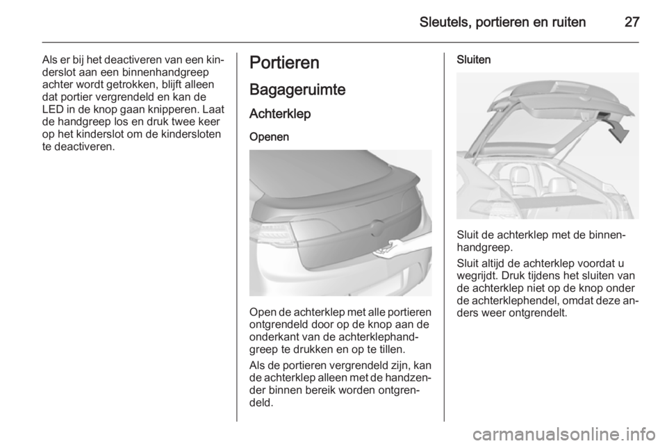 OPEL AMPERA 2014  Gebruikershandleiding (in Dutch) Sleutels, portieren en ruiten27
Als er bij het deactiveren van een kin‐derslot aan een binnenhandgreep
achter wordt getrokken, blijft alleen
dat portier vergrendeld en kan de LED in de knop gaan kni