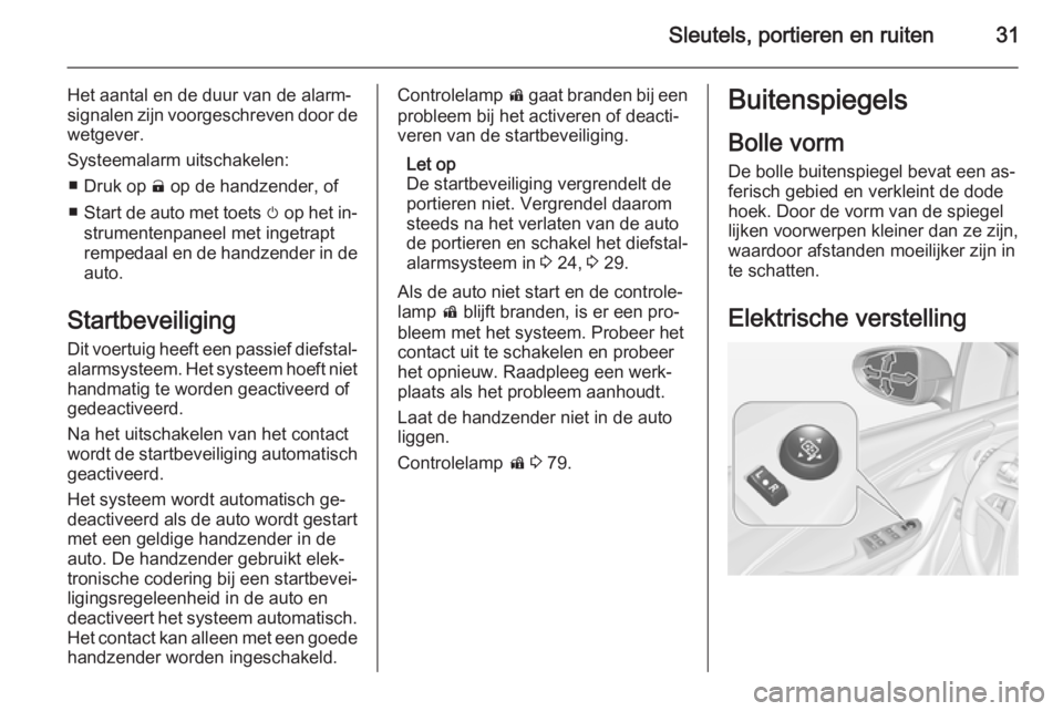 OPEL AMPERA 2014  Gebruikershandleiding (in Dutch) Sleutels, portieren en ruiten31
Het aantal en de duur van de alarm‐
signalen zijn voorgeschreven door de
wetgever.
Systeemalarm uitschakelen: ■ Druk op  ( op de handzender, of
■ Start de auto me