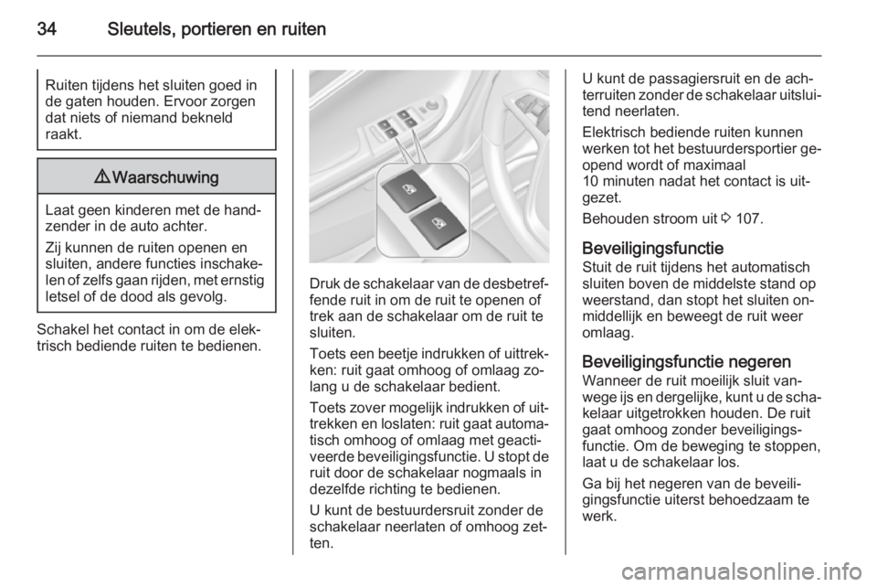 OPEL AMPERA 2014  Gebruikershandleiding (in Dutch) 34Sleutels, portieren en ruitenRuiten tijdens het sluiten goed in
de gaten houden. Ervoor zorgen
dat niets of niemand bekneld
raakt.9 Waarschuwing
Laat geen kinderen met de hand‐
zender in de auto a