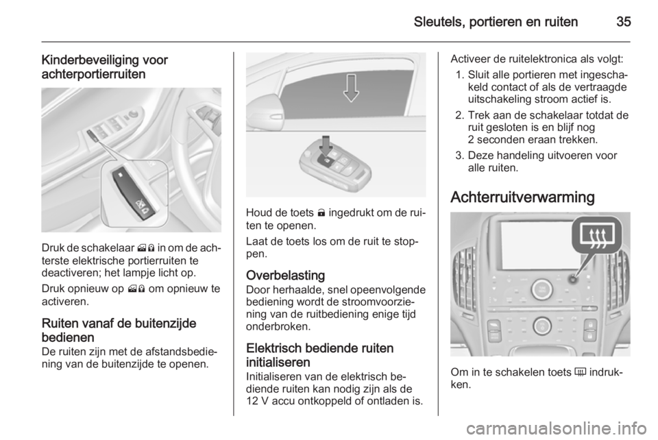 OPEL AMPERA 2014  Gebruikershandleiding (in Dutch) Sleutels, portieren en ruiten35
Kinderbeveiliging voor
achterportierruiten
Druk de schakelaar  H% in om de ach‐
terste elektrische portierruiten te
deactiveren; het lampje licht op.
Druk opnieuw op 