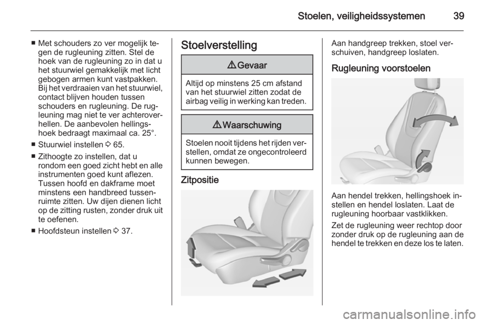 OPEL AMPERA 2014  Gebruikershandleiding (in Dutch) Stoelen, veiligheidssystemen39
■ Met schouders zo ver mogelijk te‐gen de rugleuning zitten. Stel de
hoek van de rugleuning zo in dat u
het stuurwiel gemakkelijk met licht
gebogen armen kunt vastpa