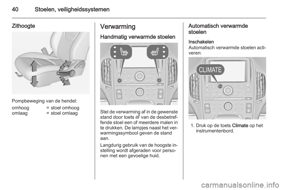 OPEL AMPERA 2014  Gebruikershandleiding (in Dutch) 40Stoelen, veiligheidssystemen
Zithoogte
Pompbeweging van de hendel:
omhoog=stoel omhoogomlaag=stoel omlaagVerwarming
Handmatig verwarmde stoelen
Stel de verwarming af in de gewenste stand door toets 