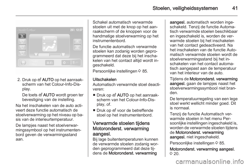 OPEL AMPERA 2014  Gebruikershandleiding (in Dutch) Stoelen, veiligheidssystemen41
2.Druk op  ß AUTO  op het aanraak‐
scherm van het Colour-Info-Dis‐
play.
De toets  ß AUTO  wordt groen ter
bevestiging van de instelling.
Na het inschakelen van de