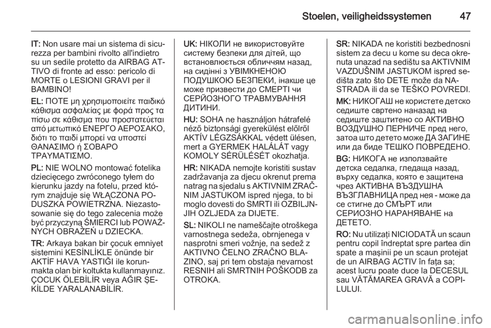OPEL AMPERA 2014  Gebruikershandleiding (in Dutch) Stoelen, veiligheidssystemen47
IT: Non usare mai un sistema di sicu‐
rezza per bambini rivolto all'indietro
su un sedile protetto da AIRBAG AT‐
TIVO di fronte ad esso: pericolo di
MORTE o LESI