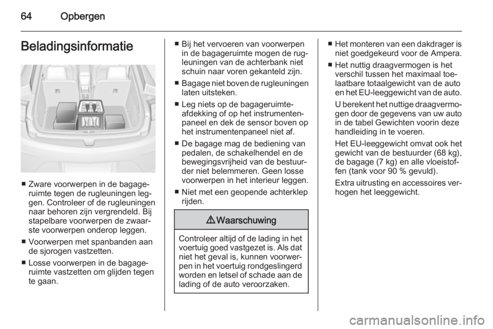 OPEL AMPERA 2014  Gebruikershandleiding (in Dutch) 64OpbergenBeladingsinformatie
■ Zware voorwerpen in de bagage‐ruimte tegen de rugleuningen leg‐
gen. Controleer of de rugleuningen
naar behoren zijn vergrendeld. Bij stapelbare voorwerpen de zwa