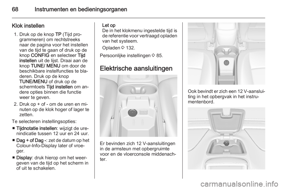 OPEL AMPERA 2014  Gebruikershandleiding (in Dutch) 68Instrumenten en bedieningsorganen
Klok instellen1. Druk op de knop  TP (Tijd pro‐
grammeren) om rechtstreeks
naar de pagina voor het instellen
van de tijd te gaan of druk op de
knop  CONFIG  en se