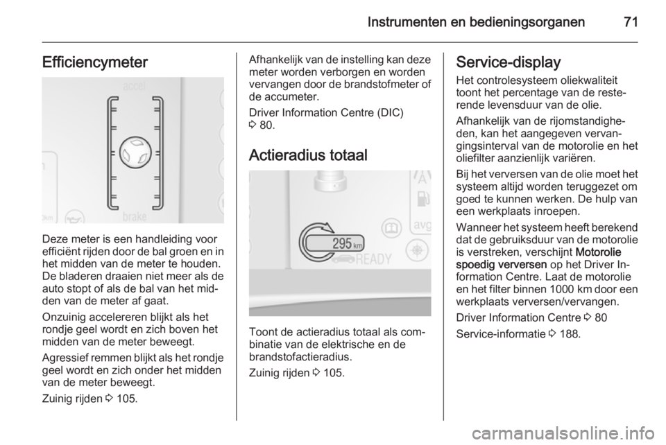 OPEL AMPERA 2014  Gebruikershandleiding (in Dutch) Instrumenten en bedieningsorganen71Efficiencymeter
Deze meter is een handleiding voor
efficiënt rijden door de bal groen en in
het midden van de meter te houden.
De bladeren draaien niet meer als de 