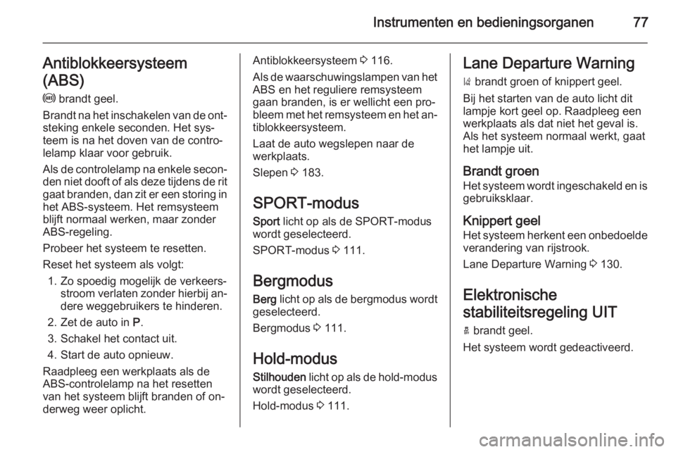 OPEL AMPERA 2014  Gebruikershandleiding (in Dutch) Instrumenten en bedieningsorganen77Antiblokkeersysteem
(ABS) u  brandt geel.
Brandt na het inschakelen van de ont‐ steking enkele seconden. Het sys‐teem is na het doven van de contro‐
lelamp kla