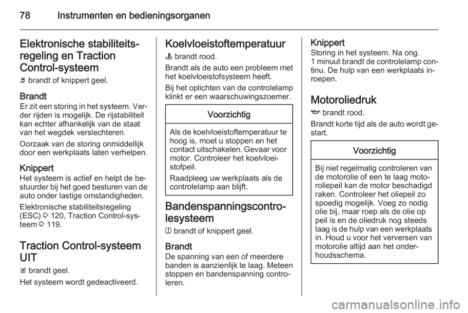 OPEL AMPERA 2014  Gebruikershandleiding (in Dutch) 78Instrumenten en bedieningsorganenElektronische stabiliteits‐
regeling en Traction
Control-systeem
b  brandt of knippert geel.
Brandt
Er zit een storing in het systeem. Ver‐
der rijden is mogelij