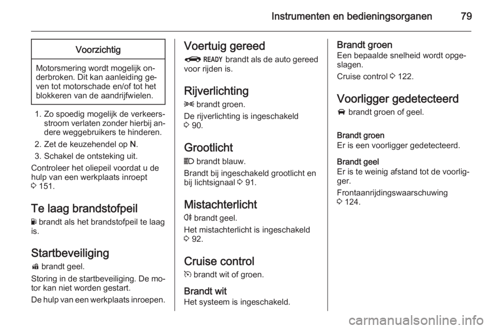 OPEL AMPERA 2014  Gebruikershandleiding (in Dutch) Instrumenten en bedieningsorganen79Voorzichtig
Motorsmering wordt mogelijk on‐
derbroken. Dit kan aanleiding ge‐
ven tot motorschade en/of tot het
blokkeren van de aandrijfwielen.
1. Zo spoedig mo